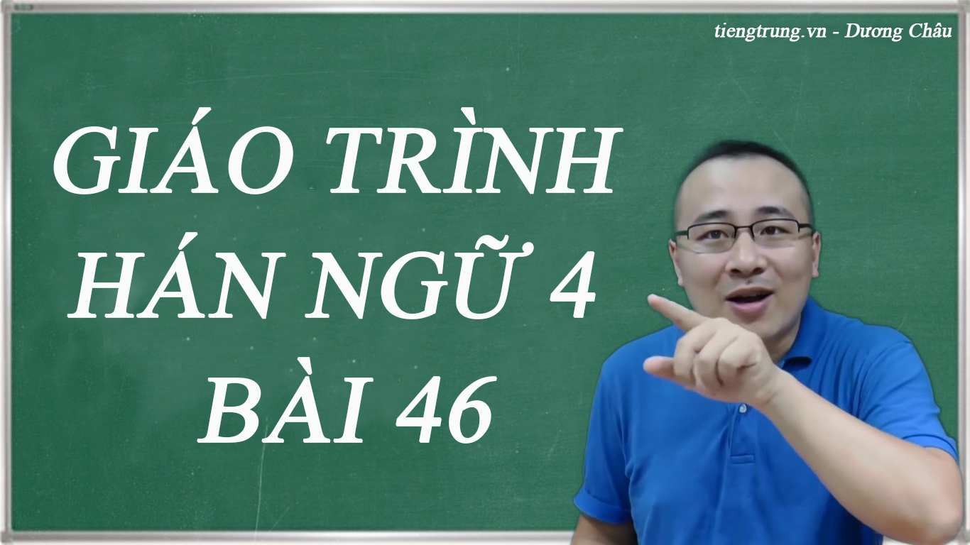 Giáo trình Hán ngữ 4 bài 46