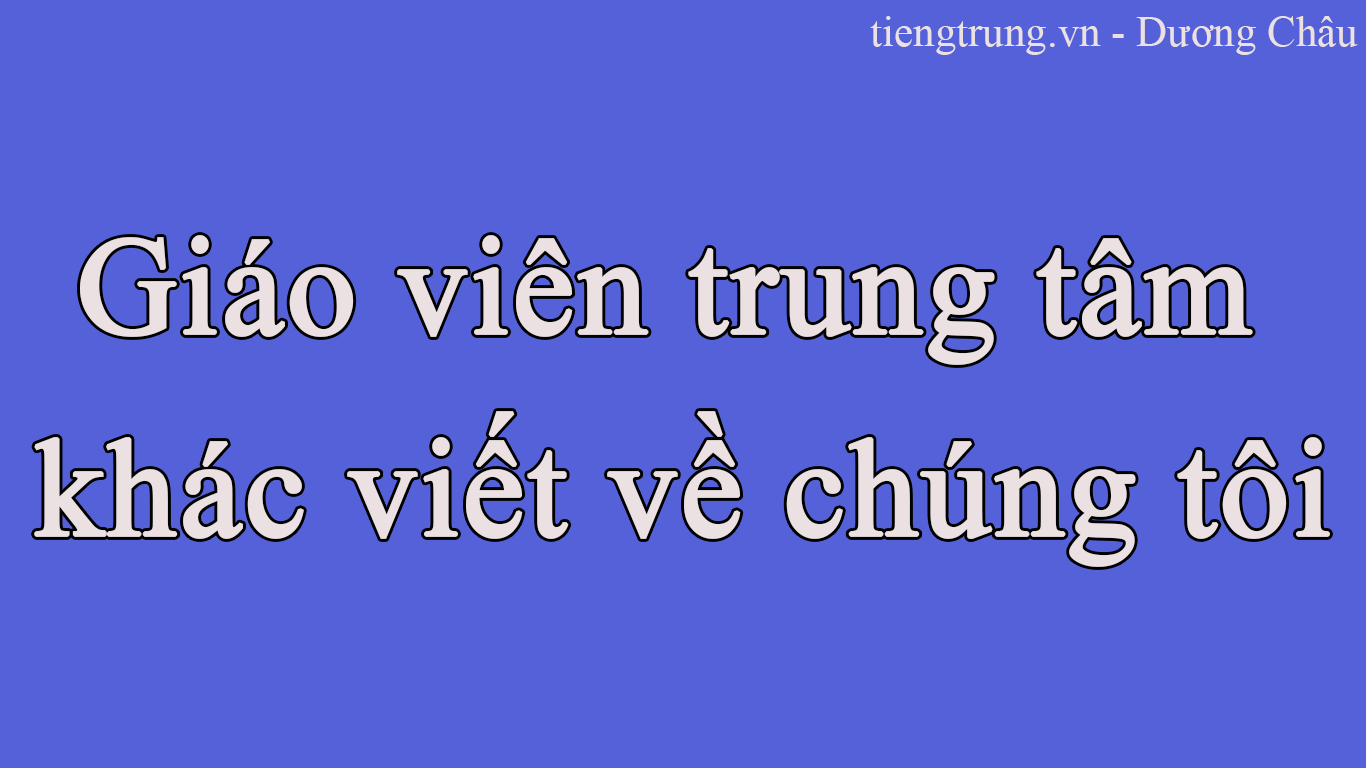 GIÁO VIÊN TRUNG TÂM KHÁC VIẾT VỀ CHÚNG TÔI