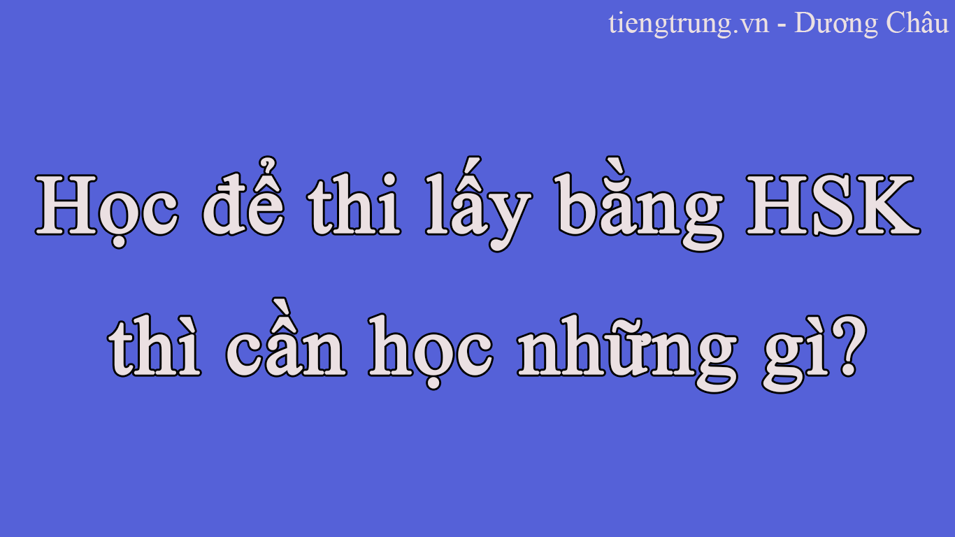 Học để thi lấy bằng HSK thì cần học những gì?