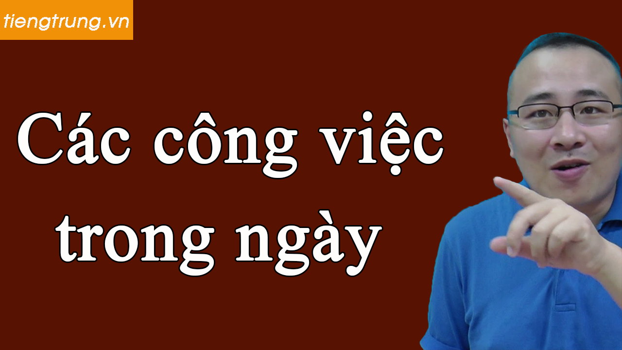 Học tiếng Trung chủ đề Các công việc trong ngày