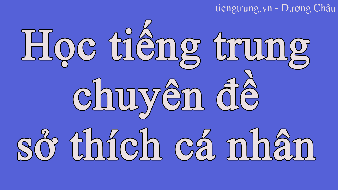 Học tiếng Trung chuyên đề sở thích cá nhân