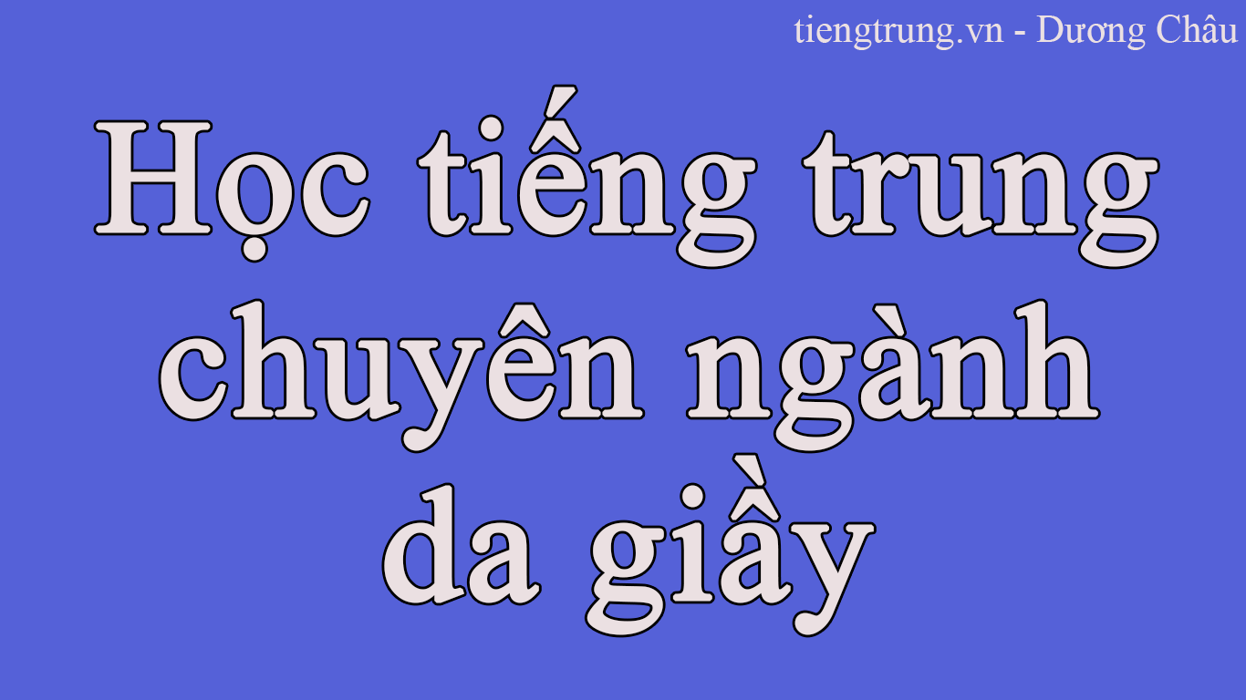 Học tiếng Trung chuyên ngành da giày