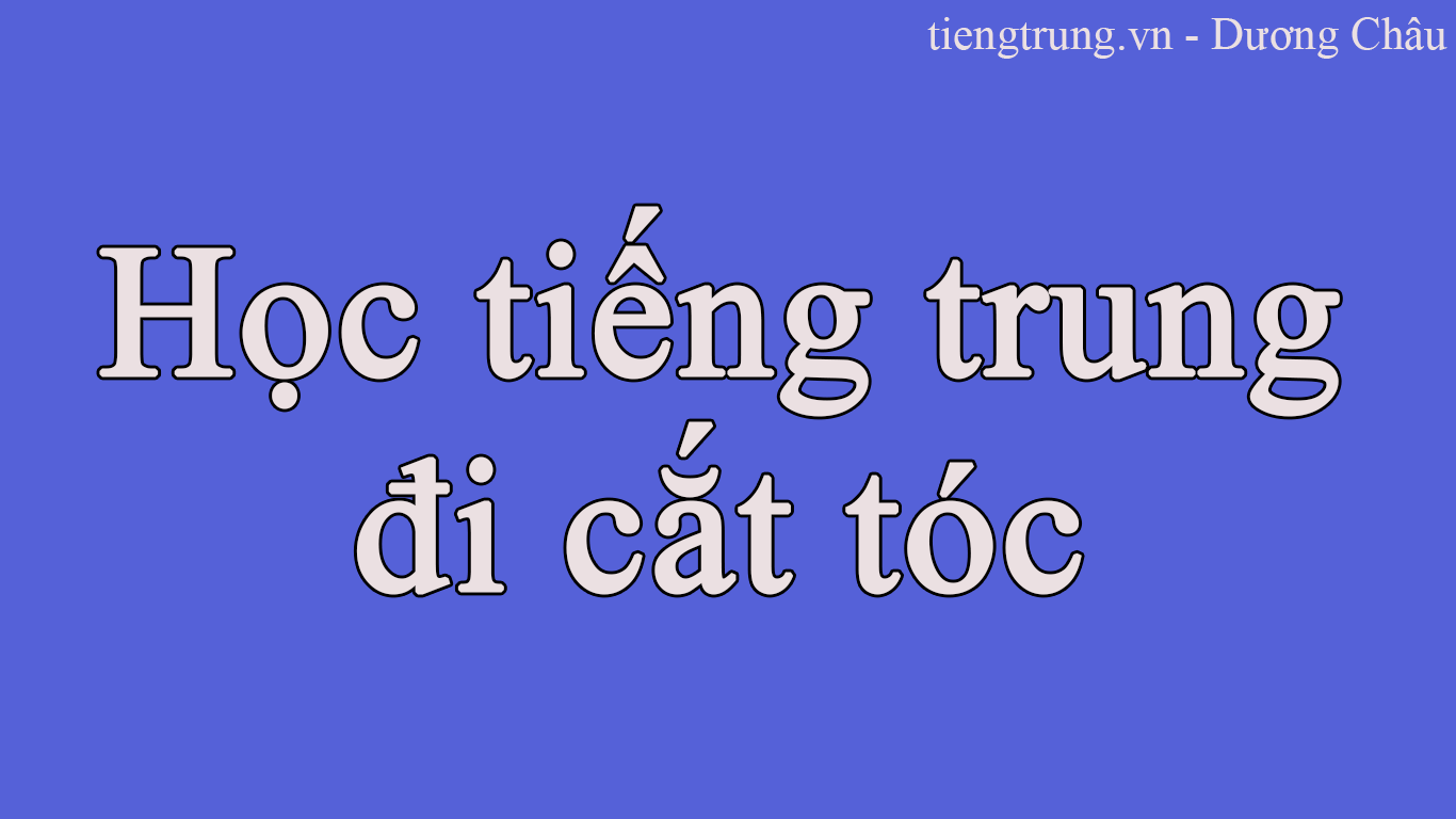 Học tiếng trung - đi cắt tóc