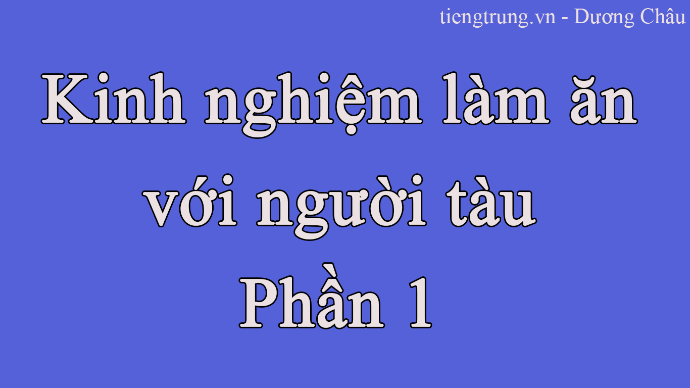 KINH NGHIỆM LÀM ĂN VỚI NGƯỜI TÀU PHẦN 1