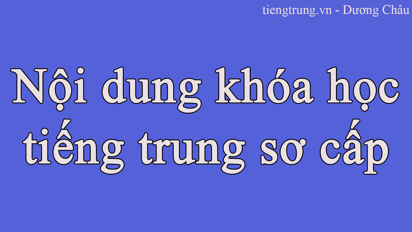 Nội dung khoá học tiếng Trung sơ cấp