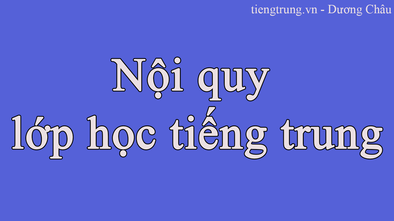 Nội quy lớp học tiếng Trung tại trung tâm tiếng Trung Việt Trung