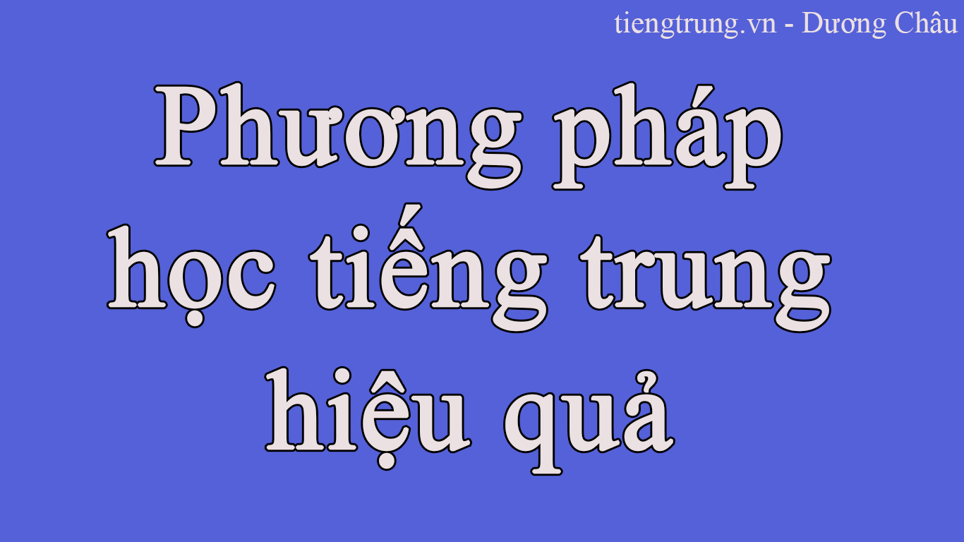 PHƯƠNG PHÁP HỌC TIẾNG TRUNG HIỆU QUẢ