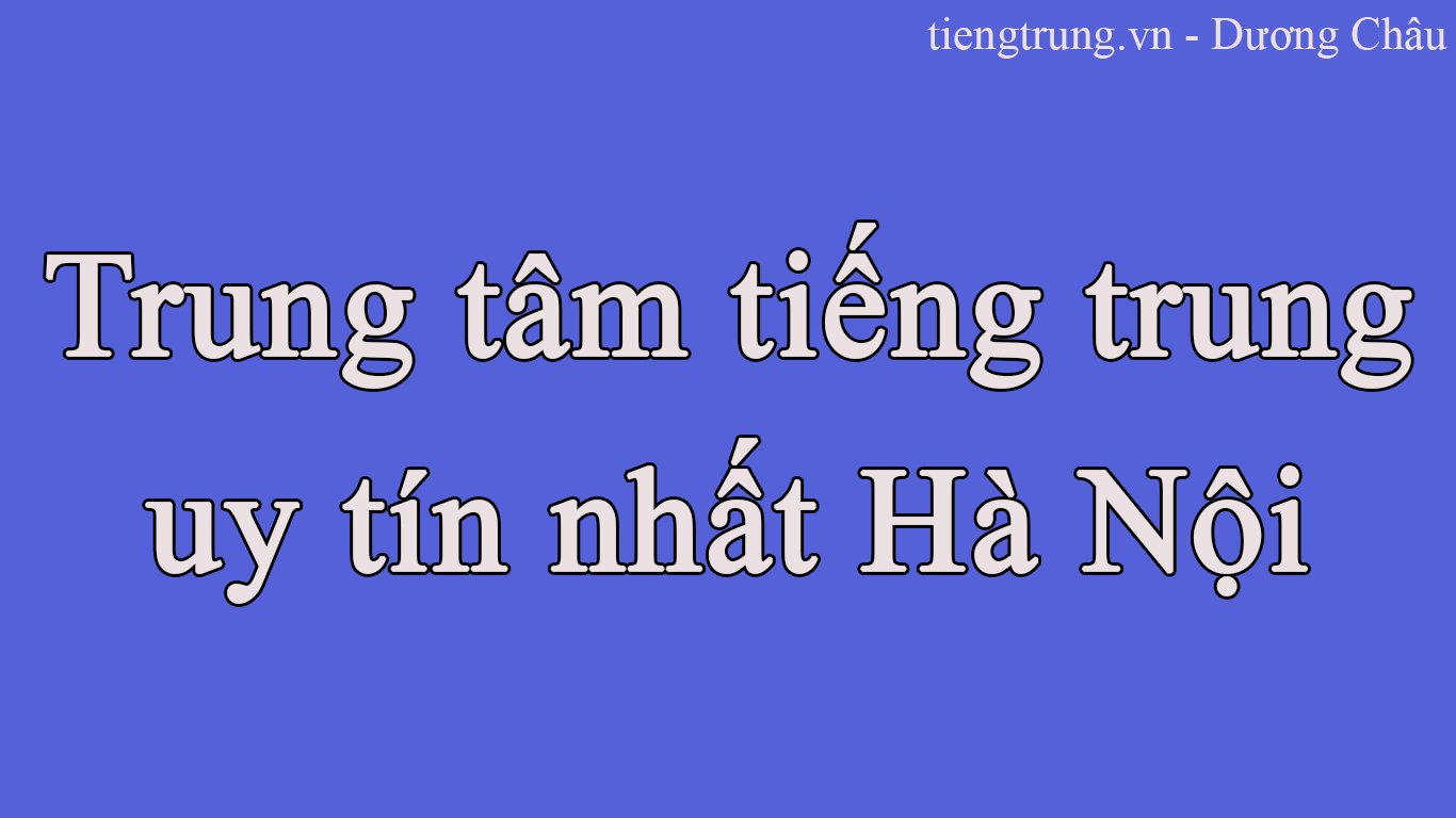 Trung tâm tiếng Trung uy tín nhất tại Hà Nội